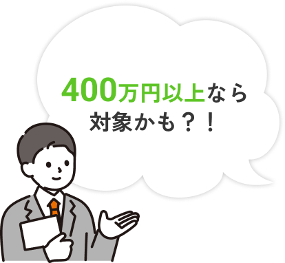 400万円以上なら対象かも？！